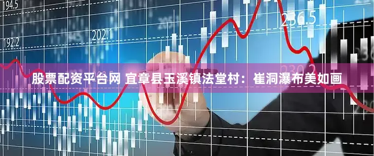 股票配资平台网 宜章县玉溪镇法堂村：崔洞瀑布美如画
