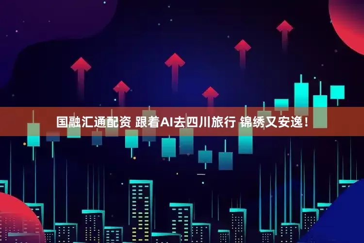 国融汇通配资 跟着AI去四川旅行 锦绣又安逸！