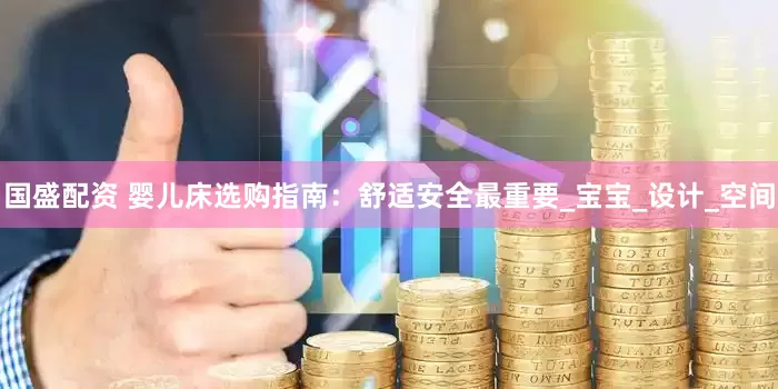 国盛配资 婴儿床选购指南：舒适安全最重要_宝宝_设计_空间
