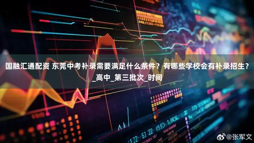 国融汇通配资 东莞中考补录需要满足什么条件？有哪些学校会有补录招生？_高中_第三批次_时间