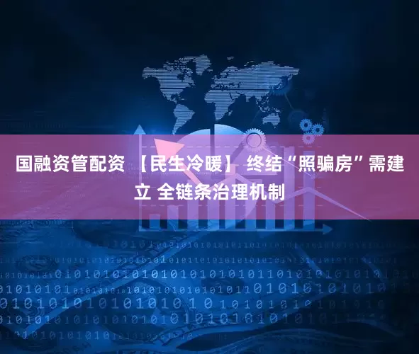 国融资管配资 【民生冷暖】 终结“照骗房”需建立 全链条治理机制
