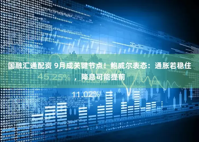 国融汇通配资 9月成关键节点！鲍威尔表态：通胀若稳住，降息可能提前
