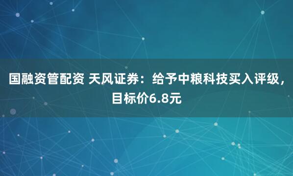 国融资管配资 天风证券：给予中粮科技买入评级，目标价6.8元
