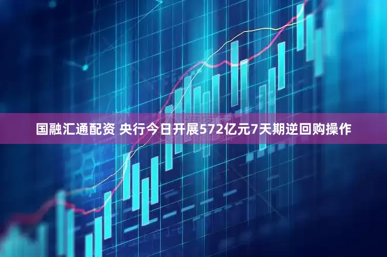 国融汇通配资 央行今日开展572亿元7天期逆回购操作