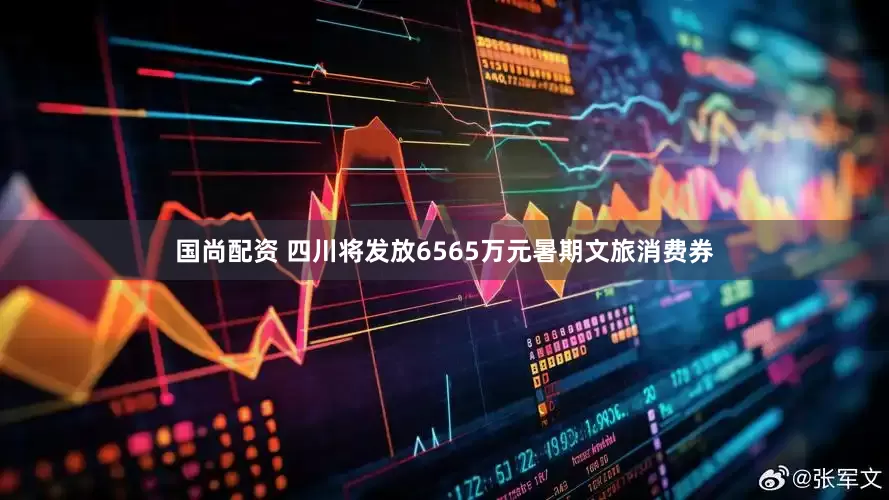 国尚配资 四川将发放6565万元暑期文旅消费券