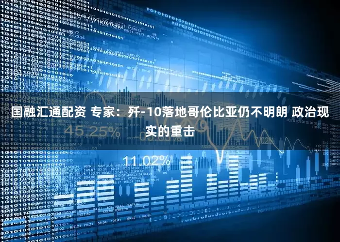国融汇通配资 专家：歼-10落地哥伦比亚仍不明朗 政治现实的重击